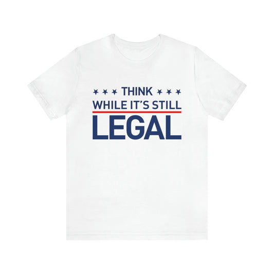 Think While It's Still Legal Tee