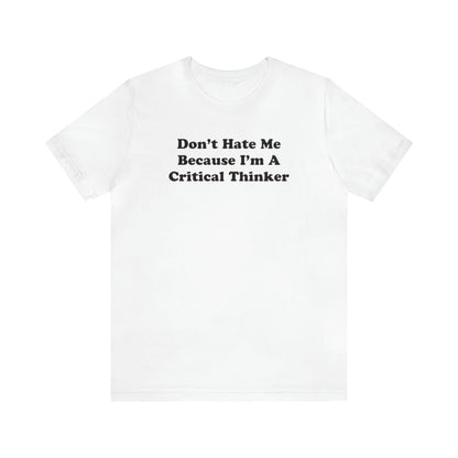 Don't Hate Me Because I'm a Critical Thinker Tee