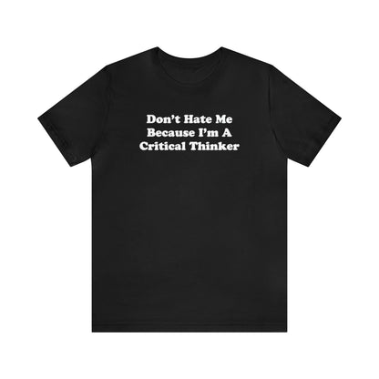 Don't Hate Me Because I'm a Critical Thinker Tee